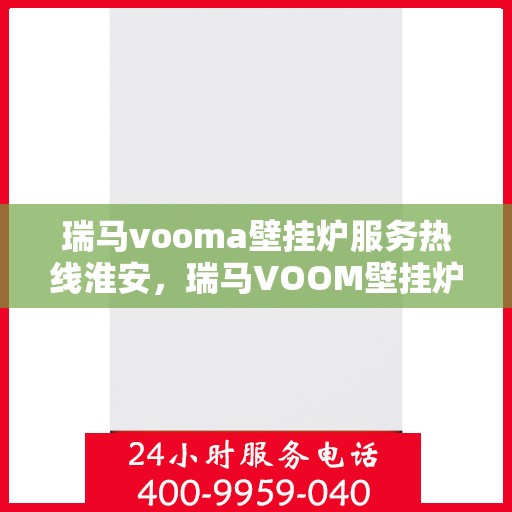 瑞马vooma壁挂炉服务热线淮安，瑞马VOOM壁挂炉淮安服务热线，专业团队，温暖您的生活