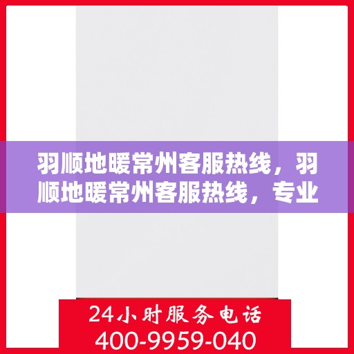 羽顺地暖常州客服热线，羽顺地暖常州客服热线，专业温暖服务，为您解答疑问！