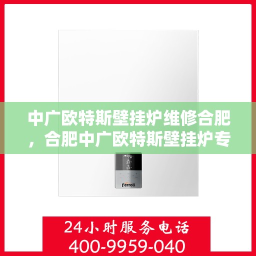 中广欧特斯壁挂炉维修合肥，合肥中广欧特斯壁挂炉专业维修服务