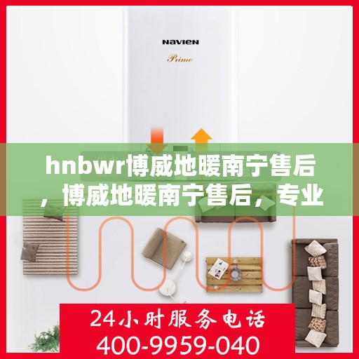hnbwr博威地暖南宁售后，博威地暖南宁售后，专业维修，贴心服务