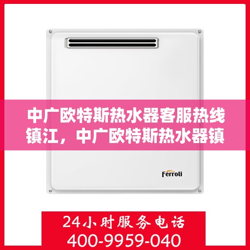中广欧特斯热水器客服热线镇江，中广欧特斯热水器镇江客服热线详解