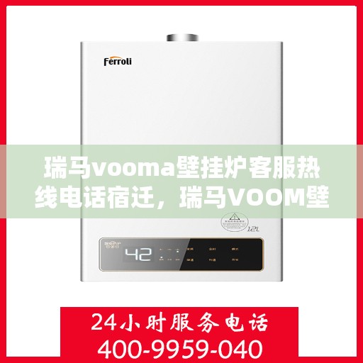 瑞马vooma壁挂炉客服热线电话宿迁，瑞马VOOM壁挂炉客服热线电话在宿迁，专业支持与解决方案的温暖连线