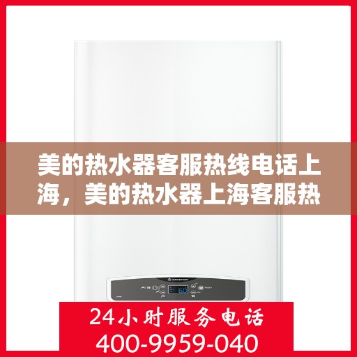 美的热水器客服热线电话上海，美的热水器上海客服热线电话详解