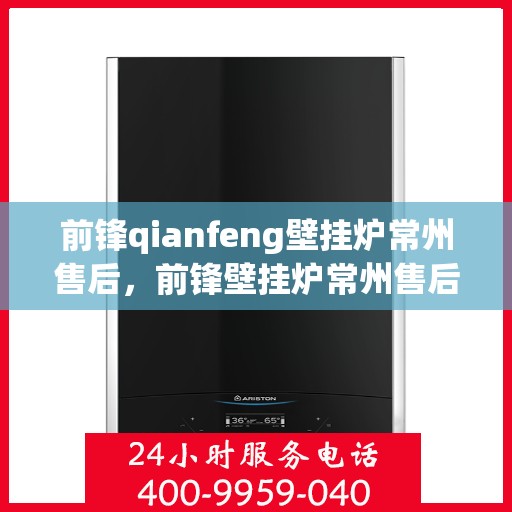 前锋qianfeng壁挂炉常州售后，前锋壁挂炉常州售后服务中心专业服务解析