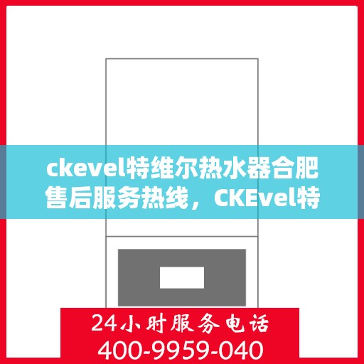 ckevel特维尔热水器合肥售后服务热线，CKEvel特维尔热水器合肥售后服务热线，专业团队为您提供贴心服务
