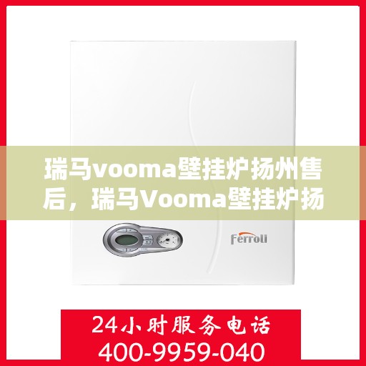 瑞马vooma壁挂炉扬州售后，瑞马Vooma壁挂炉扬州售后服务详解