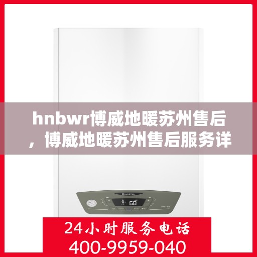hnbwr博威地暖苏州售后，博威地暖苏州售后服务详解