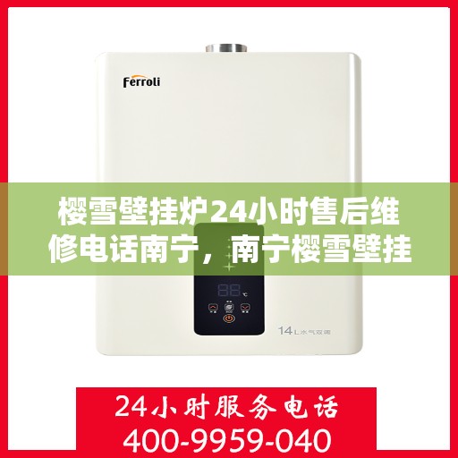 樱雪壁挂炉24小时售后维修电话南宁，南宁樱雪壁挂炉全天候售后维修服务热线
