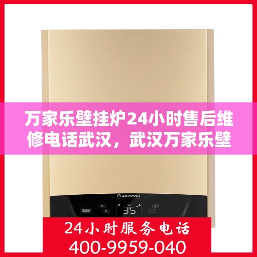 万家乐壁挂炉24小时售后维修电话武汉，武汉万家乐壁挂炉全天候售后维修服务热线