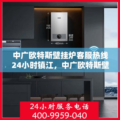 中广欧特斯壁挂炉客服热线24小时镇江，中广欧特斯壁挂炉镇江客服热线全天候服务，温暖您的每一个需求时刻