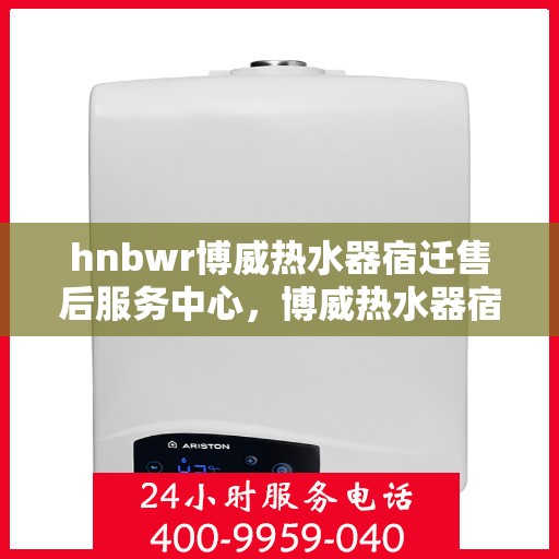 hnbwr博威热水器宿迁售后服务中心，博威热水器宿迁售后服务中心，专业维修，贴心服务