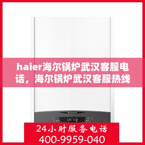 haier海尔锅炉武汉客服电话，海尔锅炉武汉客服热线及售后支持详情
