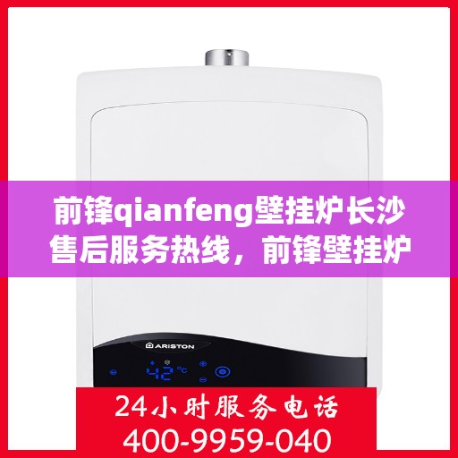 前锋qianfeng壁挂炉长沙售后服务热线，前锋壁挂炉长沙售后服务热线，专业解决您的壁挂炉问题