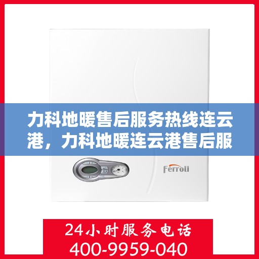 力科地暖售后服务热线连云港，力科地暖连云港售后服务热线，专业团队，温暖您的每一个需求
