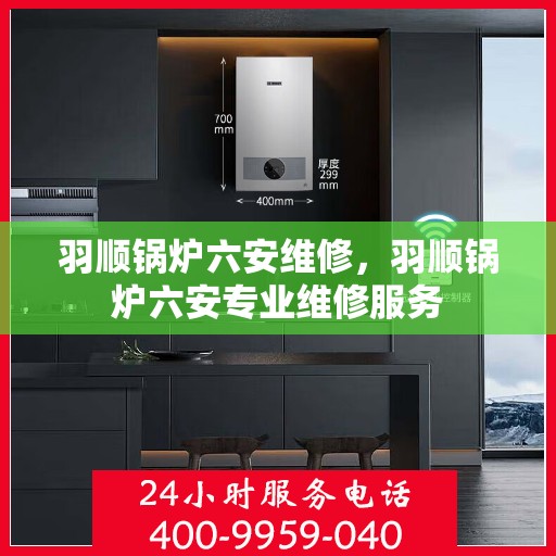 羽顺锅炉六安维修，羽顺锅炉六安专业维修服务