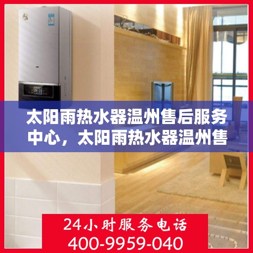 太阳雨热水器温州售后服务中心，太阳雨热水器温州售后服务中心，专业维修与服务团队