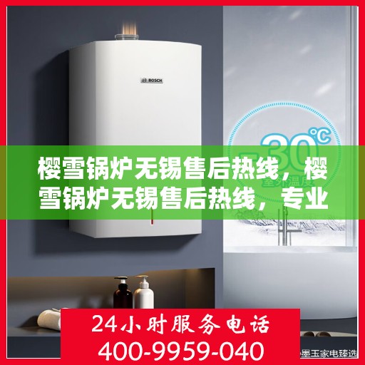 樱雪锅炉无锡售后热线，樱雪锅炉无锡售后热线，专业维修与贴心服务