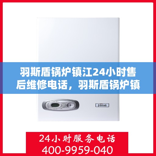 羽斯盾锅炉镇江24小时售后维修电话，羽斯盾锅炉镇江全天候售后维修服务热线