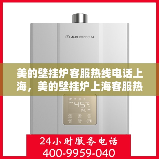 美的壁挂炉客服热线电话上海，美的壁挂炉上海客服热线电话详解