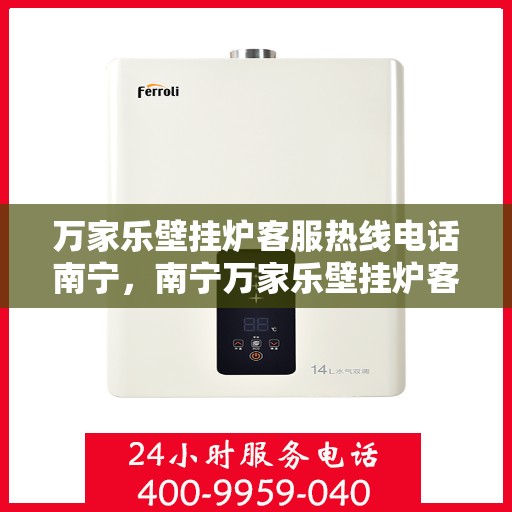 万家乐壁挂炉客服热线电话南宁，南宁万家乐壁挂炉客服热线电话，专业支持与解决方案一站式服务
