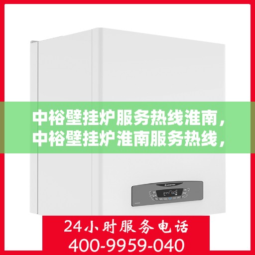中裕壁挂炉服务热线淮南，中裕壁挂炉淮南服务热线，专业维修与售后支持