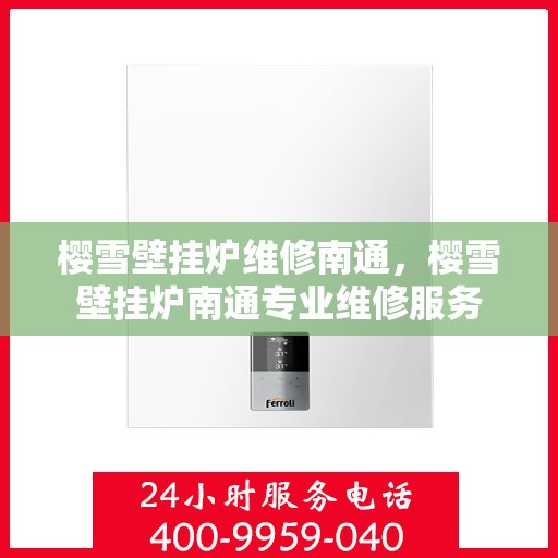 樱雪壁挂炉维修南通，樱雪壁挂炉南通专业维修服务