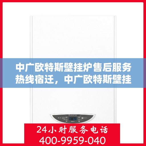 中广欧特斯壁挂炉售后服务热线宿迁，中广欧特斯壁挂炉宿迁售后服务热线全解析