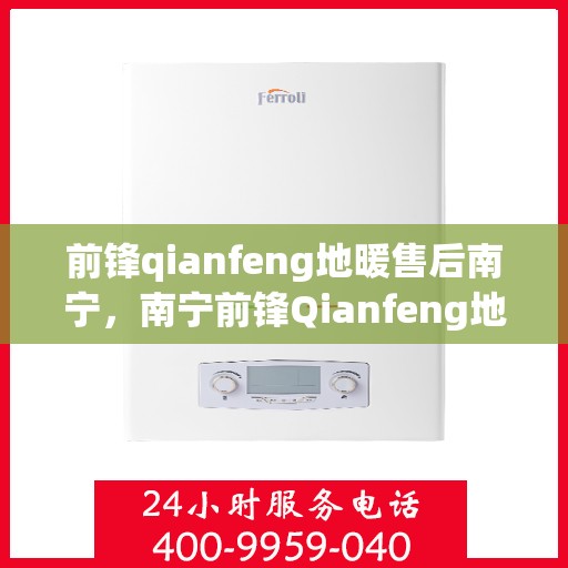 前锋qianfeng地暖售后南宁，南宁前锋Qianfeng地暖售后无忧服务解析