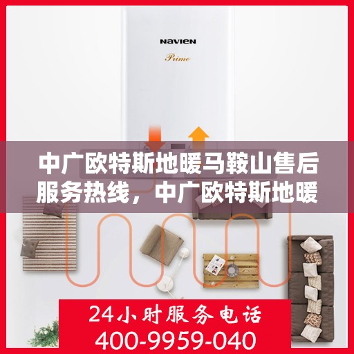 中广欧特斯地暖马鞍山售后服务热线，中广欧特斯地暖马鞍山，售后服务热线全解析