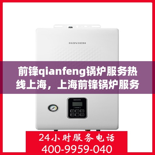 前锋qianfeng锅炉服务热线上海，上海前锋锅炉服务热线，专业品质，热线直达，您的锅炉问题解决专家