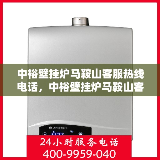 中裕壁挂炉马鞍山客服热线电话，中裕壁挂炉马鞍山客服热线全攻略，一键解决您的疑问与需求！