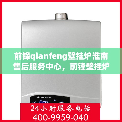 前锋qianfeng壁挂炉淮南售后服务中心，前锋壁挂炉淮南售后服务中心，专业前锋壁挂炉维修与售后服务