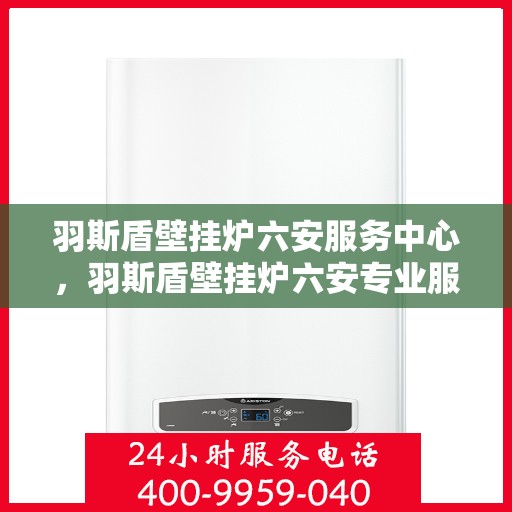 羽斯盾壁挂炉六安服务中心，羽斯盾壁挂炉六安专业服务中心