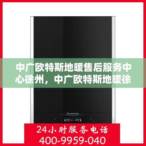 中广欧特斯地暖售后服务中心徐州，中广欧特斯地暖徐州售后服务中心，专业团队，贴心服务