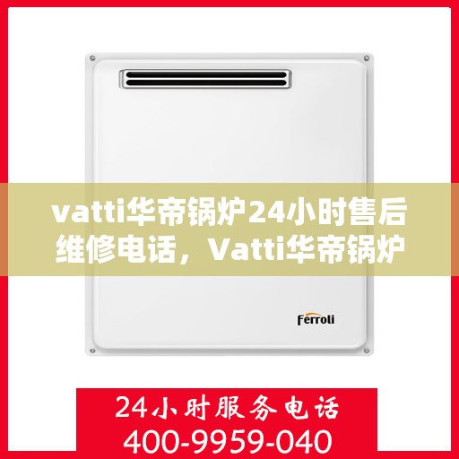 vatti华帝锅炉24小时售后维修电话，Vatti华帝锅炉全天候售后维修服务热线电话曝光