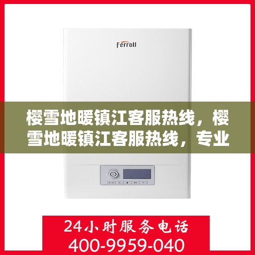 樱雪地暖镇江客服热线，樱雪地暖镇江客服热线，专业解答，温暖服务
