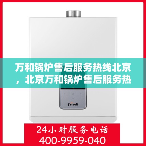 万和锅炉售后服务热线北京，北京万和锅炉售后服务热线全攻略