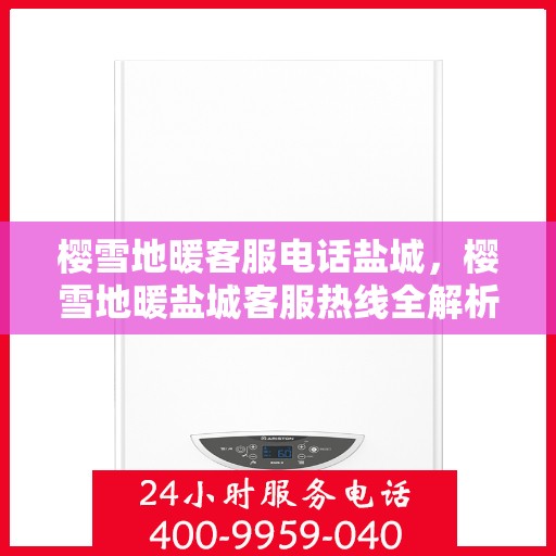樱雪地暖客服电话盐城，樱雪地暖盐城客服热线全解析