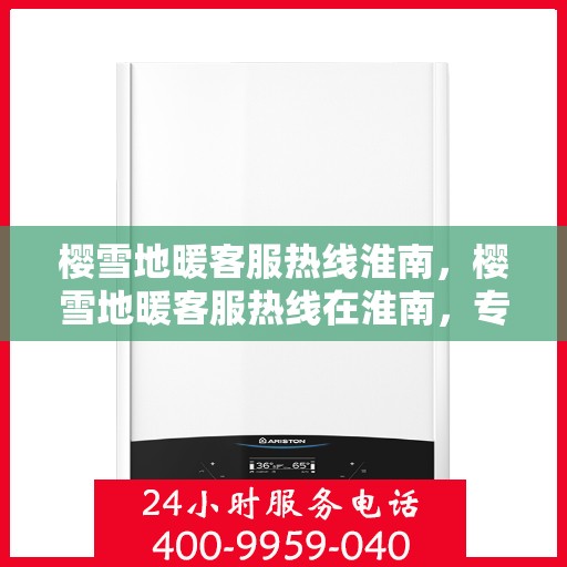 樱雪地暖客服热线淮南，樱雪地暖客服热线在淮南，专业解答，温暖服务